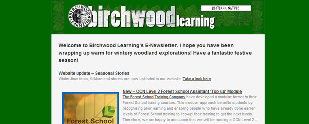 Welcome to Birchwood Learning’s E-Newsletter. I hope you have been wrapping up warm for wintery woodland explorations! Have a fantastic festive season!
Website update – Seasonal Stories
Winter-time facts, folklore and stories are now uploaded to our website. Take a look here.
New – OCN Level 2 Forest School Assistant ‘Top-up’ Module
The Forest School Training Company have developed [...]